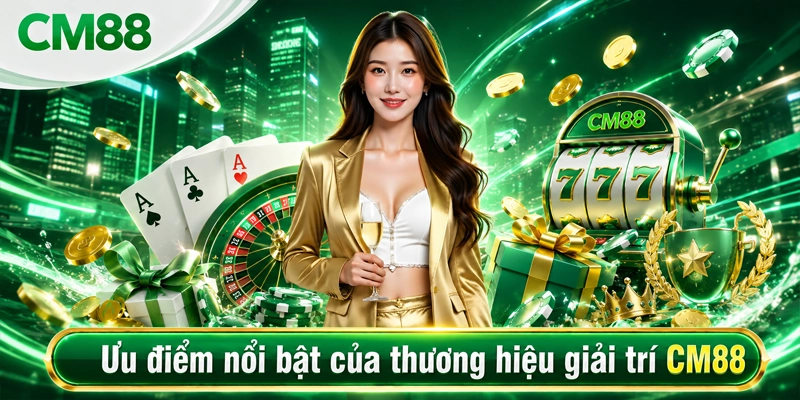 Ưu điểm nổi bật của thương hiệu giải trí CM88